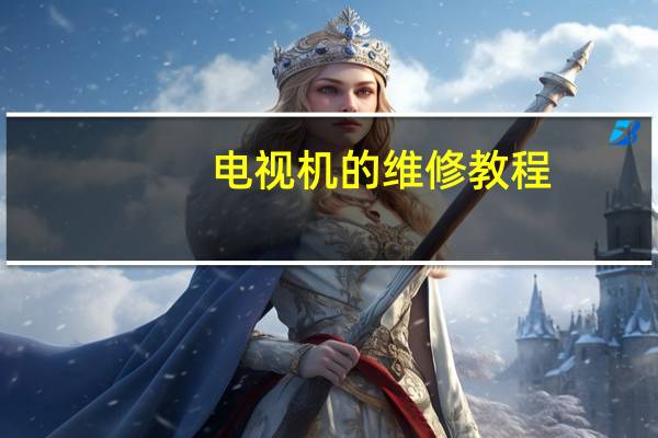 电视机的维修教程（电视机的维修）
