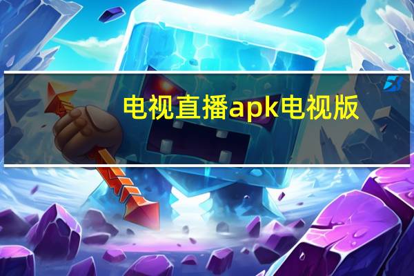 电视直播apk电视版（电视直播apk）