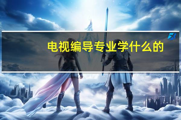 电视编导专业学什么的