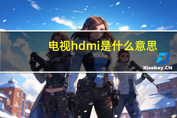 电视hdmi是什么意思（hdmi是什么意思）