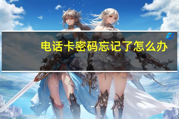 电话卡密码忘记了怎么办（电话卡密码）