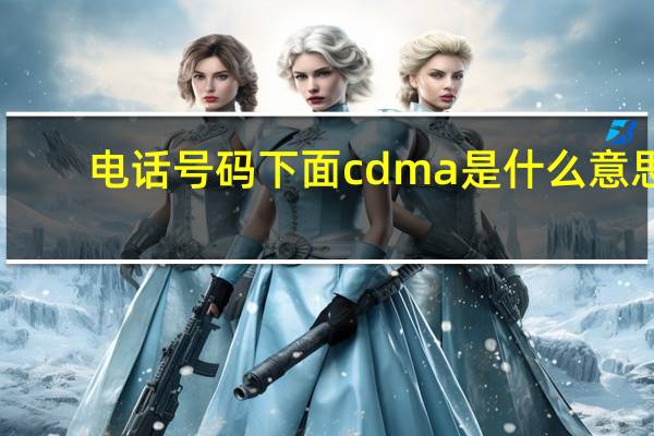 电话号码下面cdma是什么意思（cdma是什么意思）