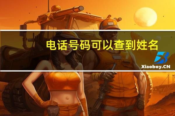 电话号码可以查到姓名（电话号码能查到姓名）