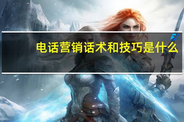 电话营销话术和技巧是什么