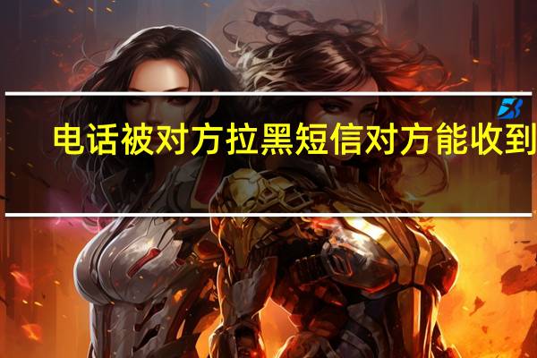 电话被对方拉黑短信对方能收到吗（电话拉黑后能收到短信）