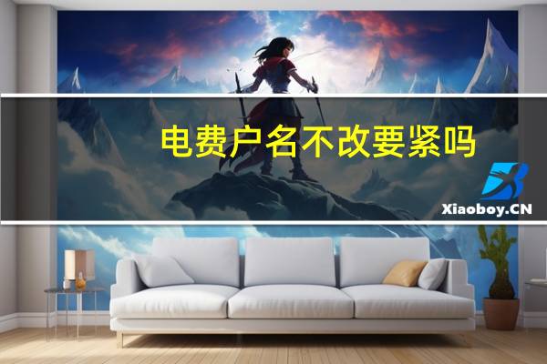 电费户名不改要紧吗
