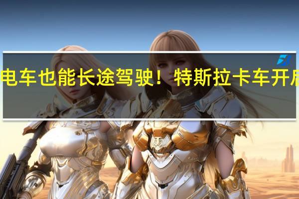 电车也能长途驾驶！特斯拉卡车开启测试：一天跑了1700公里