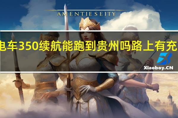 电车350续航能跑到贵州吗路上有充电桩吗