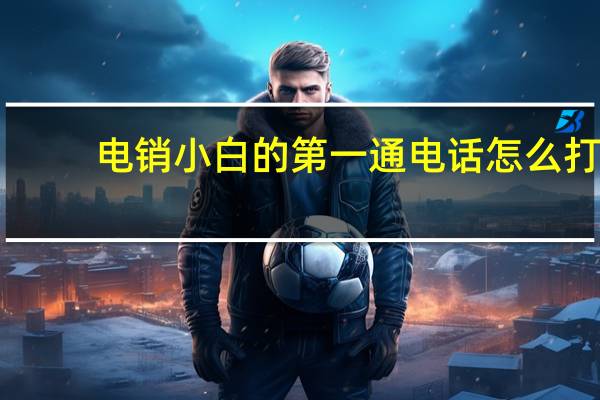电销小白的第一通电话怎么打