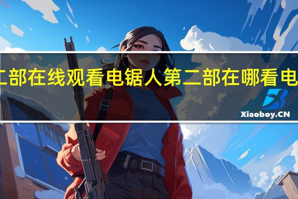 电锯人第二部在线观看 电锯人第二部在哪看 电锯人第二部资源