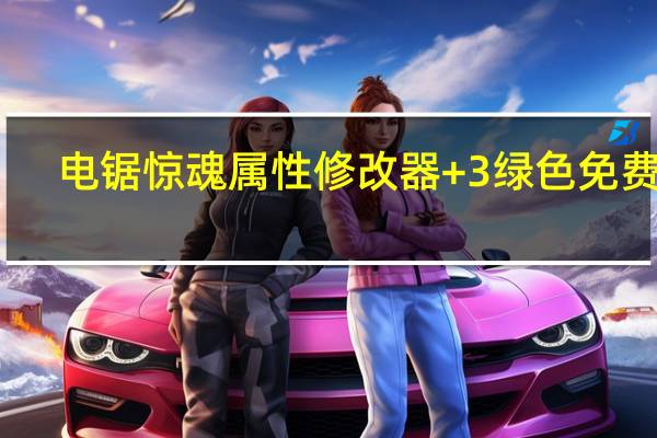 电锯惊魂属性修改器 +3 绿色免费版（电锯惊魂属性修改器 +3 绿色免费版功能简介）