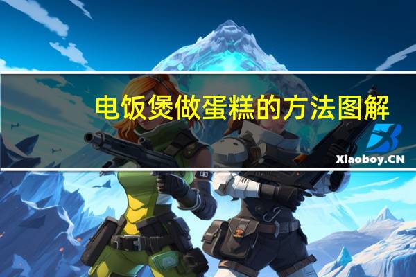 电饭煲做蛋糕的方法图解（电饭煲做蛋糕的方法）