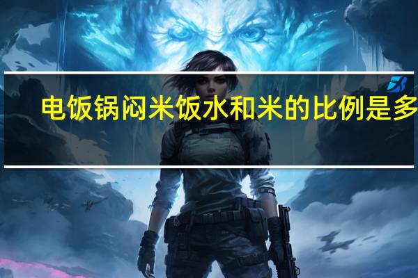 电饭锅闷米饭水和米的比例是多少