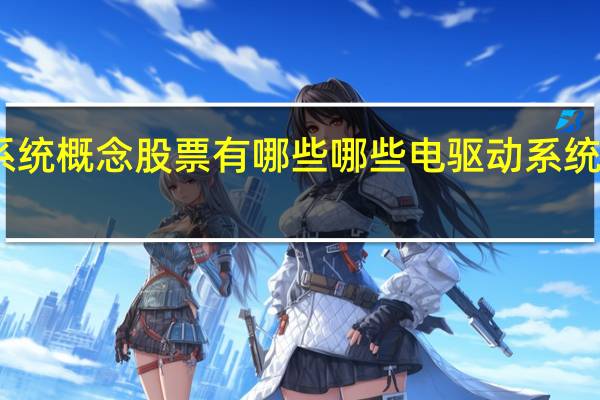 电驱动系统概念股票有哪些哪些电驱动系统股票值得关注