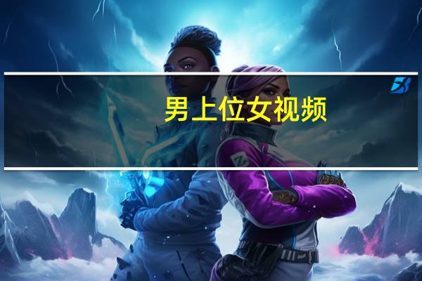 男上位女视频（男上位女视频）