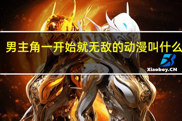 男主角一开始就无敌的动漫叫什么名子（男主角一开始就无敌的动漫）