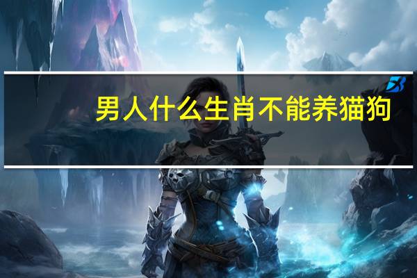 男人什么生肖不能养猫狗