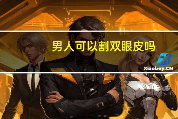男人可以割双眼皮吗(男人有必要割双眼皮吗)