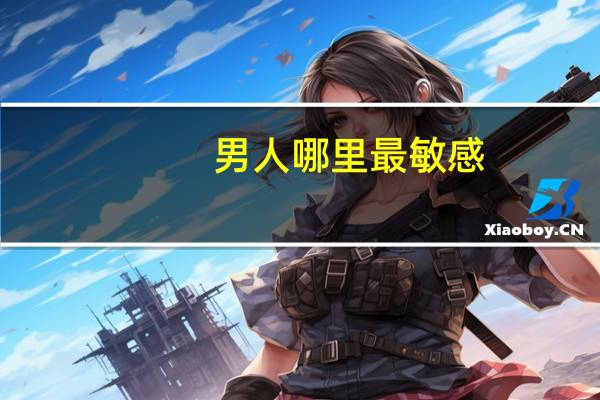 男人哪里最敏感，男人最敏感的地方是哪
