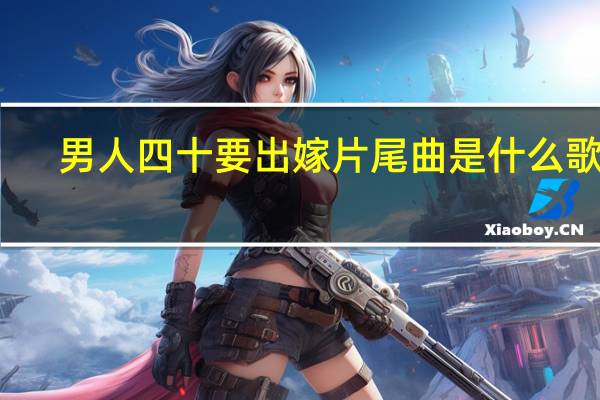 男人四十要出嫁片尾曲是什么歌曲（男人四十要出嫁片尾曲）
