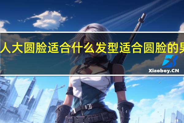 男人大圆脸适合什么发型 适合圆脸的男生发型