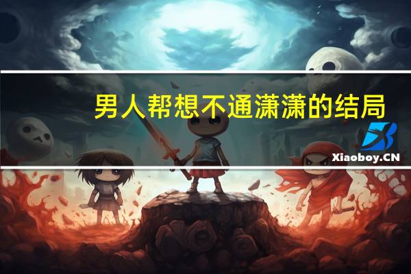 男人帮想不通潇潇的结局（男人帮里的潇潇）