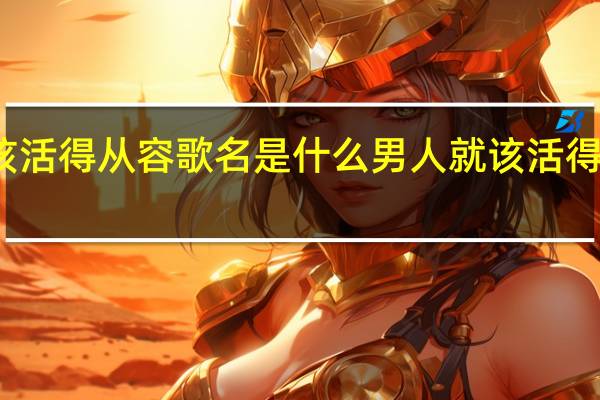 男人应该活得从容歌名是什么 男人就该活得从容什么歌曲