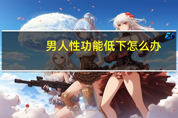 男人性功能低下怎么办（性功能低下怎么办）