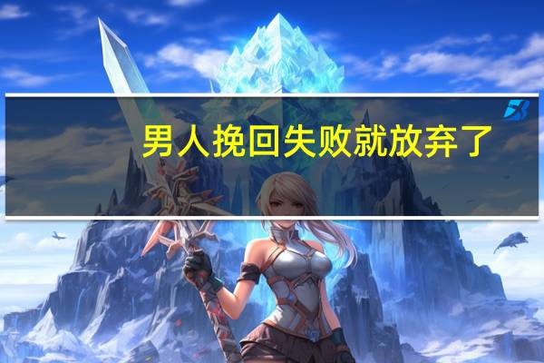 男人挽回失败就放弃了（男人挽回）