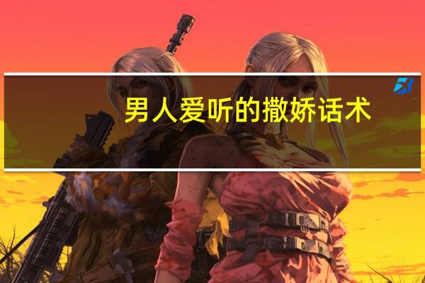 男人爱听的撒娇话术
