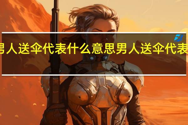 男人送伞代表什么意思 男人送伞代表的意思