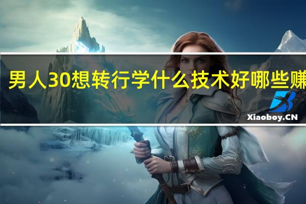 男人30想转行学什么技术好 哪些赚的多