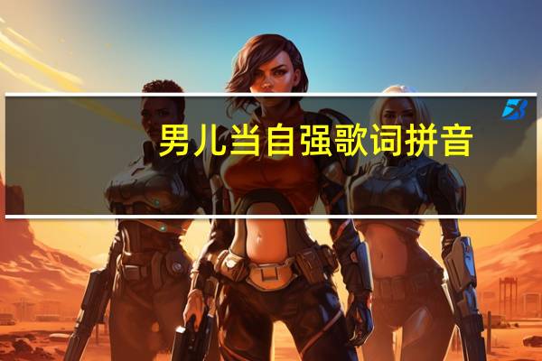 男儿当自强歌词拼音（男儿当自强歌词）