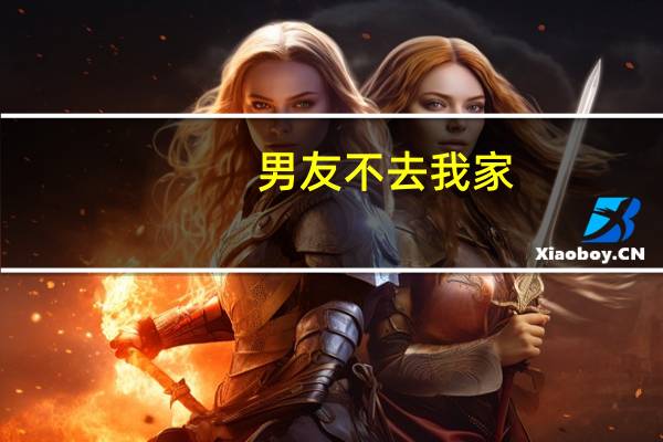 男友不去我家（男友在我家上我）