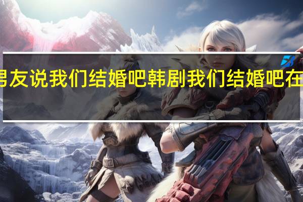 男友说我们结婚吧 韩剧我们结婚吧在线播放
