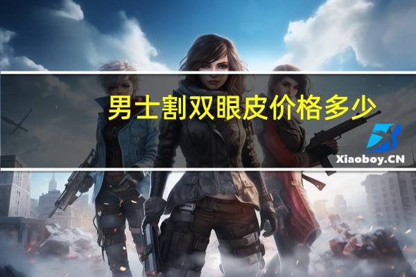 男士割双眼皮价格多少(男生做双眼皮有哪几种)