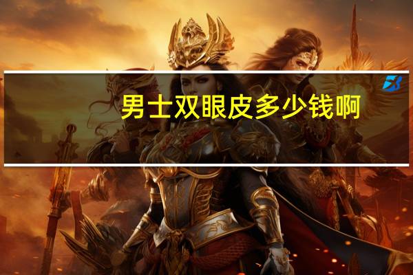 男士双眼皮多少钱啊(做个双眼皮一般多少钱)