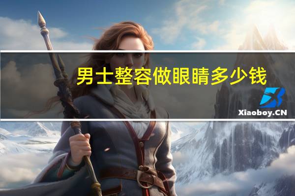 男士整容做眼睛多少钱(眼部整形手术要花多少钱)