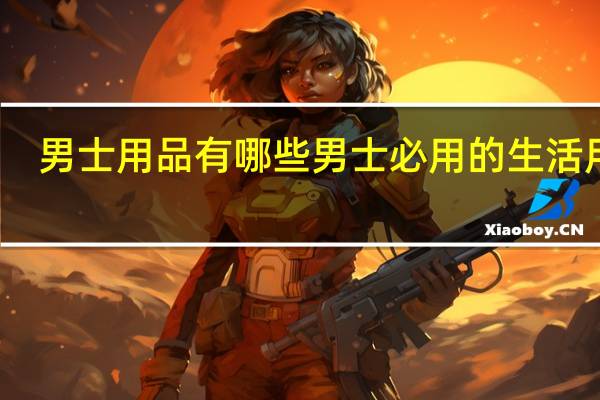 男士用品有哪些 男士必用的生活用品
