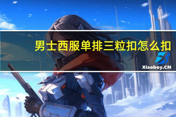 男士西服单排三粒扣怎么扣?