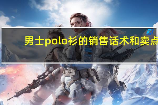 男士polo衫的销售话术和卖点