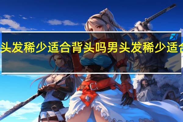 男头发稀少适合背头吗 男头发稀少适合发型图