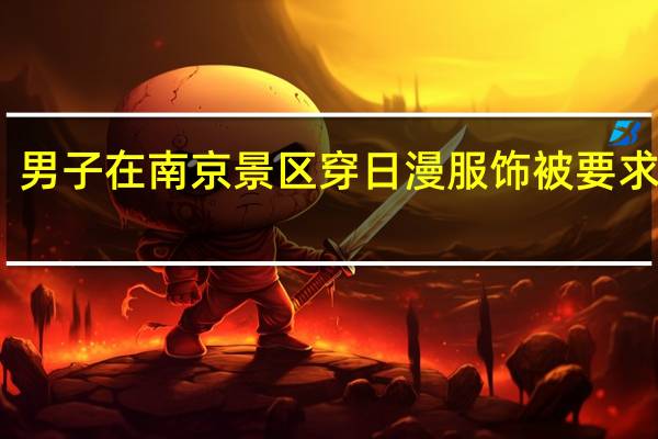 男子在南京景区穿日漫服饰被要求脱下　