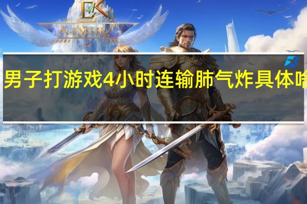 男子打游戏4小时连输肺气炸 具体啥情况