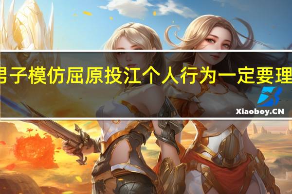 男子模仿屈原投江 个人行为一定要理性看待