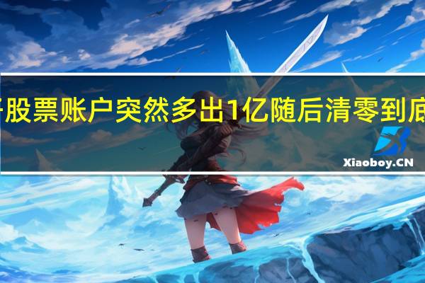 男子股票账户突然多出1亿随后清零 到底什么情况？