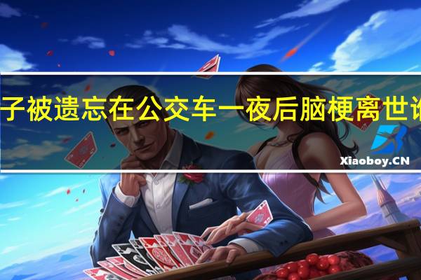 男子被遗忘在公交车一夜后脑梗离世 谁的责任