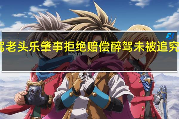 男子醉驾老头乐肇事拒绝赔偿 醉驾未被追究刑责引发争议