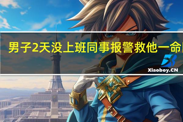 男子2天没上班同事报警救他一命同事:他绝不会无故失联 到底什么情况呢