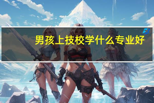 男孩上技校学什么专业好